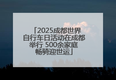 2025成都世界自行车日活动在成都举行 500余家庭畅骑迎世运