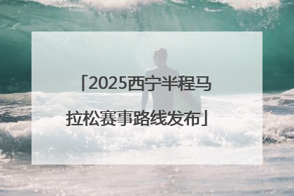 2025西宁半程马拉松赛事路线发布
