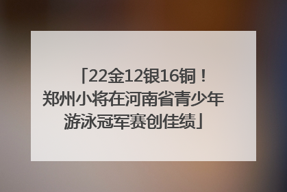22金12银16铜！郑州小将在河南省青少年游泳冠军赛创佳绩