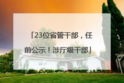 23位省管干部，任前公示！涉厅级干部