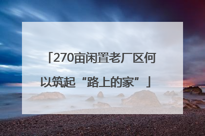 270亩闲置老厂区何以筑起“路上的家”