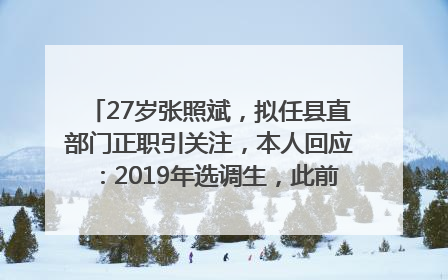 27岁张照斌，拟任县直部门正职引关注，本人回应：2019年选调生，此前负责公文相关工作