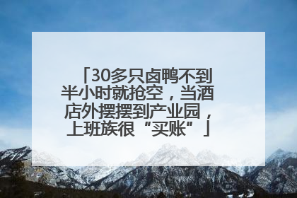 30多只卤鸭不到半小时就抢空，当酒店外摆摆到产业园，上班族很“买账”