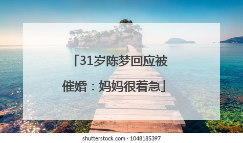 31岁陈梦回应被催婚：妈妈很着急