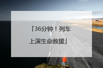 36分钟！列车上演生命救援