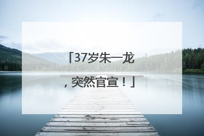 37岁朱一龙，突然官宣！