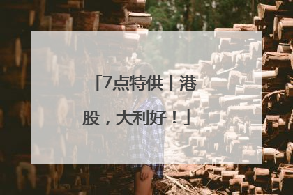 7点特供丨港股，大利好！
