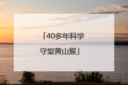 40多年科学守望黄山猴