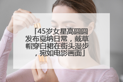 45岁女星高圆圆发布戛纳日常，戴草帽穿白裙在街头漫步，宛如电影画面