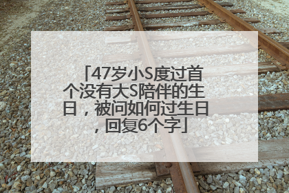 47岁小S度过首个没有大S陪伴的生日，被问如何过生日，回复6个字