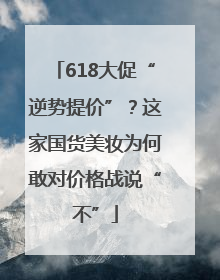 618大促“逆势提价”？这家国货美妆为何敢对价格战说“不”