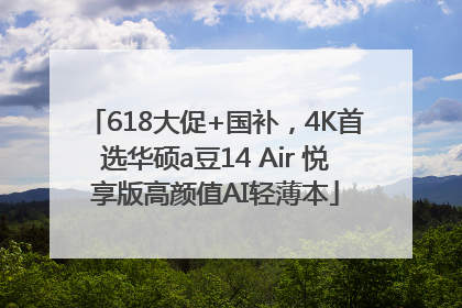 618大促+国补，4K首选华硕a豆14 Air 悦享版高颜值AI轻薄本