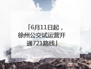 6月11日起，徐州公交试运营开通721路线