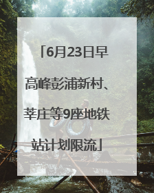6月23日早高峰彭浦新村、莘庄等9座地铁站计划限流