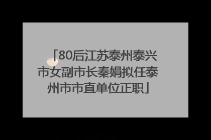 80后江苏泰州泰兴市女副市长秦娟拟任泰州市市直单位正职