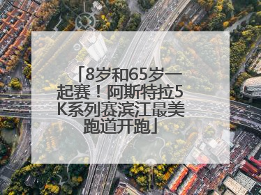 8岁和65岁一起赛！阿斯特拉5K系列赛滨江最美跑道开跑