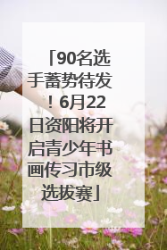 90名选手蓄势待发！6月22日资阳将开启青少年书画传习市级选拔赛