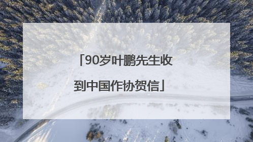 90岁叶鹏先生收到中国作协贺信