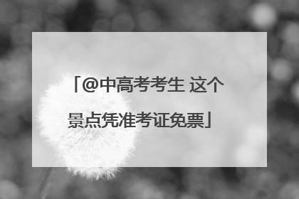 @中高考考生 这个景点凭准考证免票