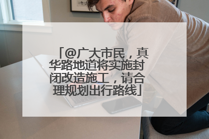 @广大市民，真华路地道将实施封闭改造施工，请合理规划出行路线