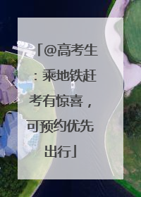 @高考生：乘地铁赶考有惊喜，可预约优先出行