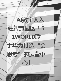 AI数字人入驻智慧园区！51WORLD联手华为打造“会思考”的运营中心