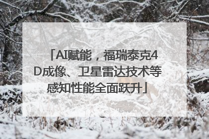 AI赋能，福瑞泰克4D成像、卫星雷达技术等感知性能全面跃升
