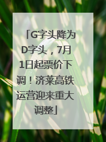 G字头降为D字头，7月1日起票价下调！济莱高铁运营迎来重大调整