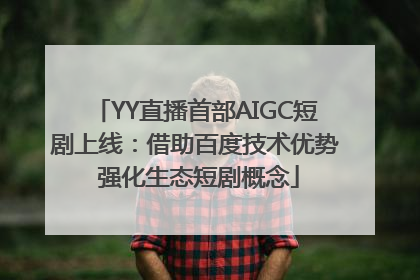 YY直播首部AIGC短剧上线：借助百度技术优势 强化生态短剧概念