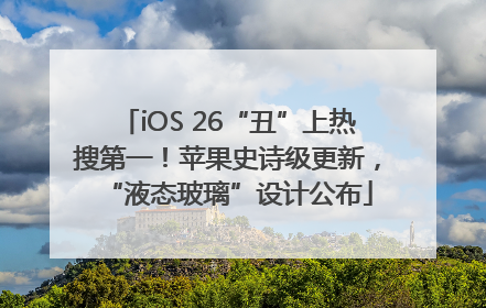 iOS 26“丑”上热搜第一！苹果史诗级更新，“液态玻璃”设计公布